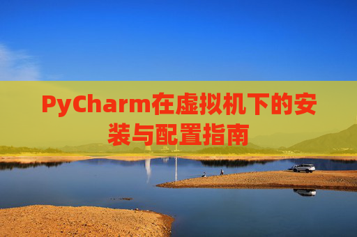 PyCharm在虚拟机下的安装与配置指南