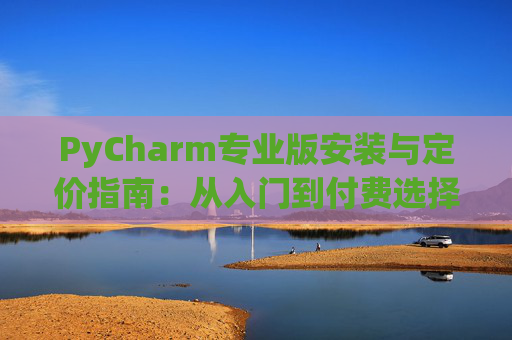 PyCharm专业版安装与定价指南：从入门到付费选择